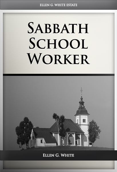 Sabbath School Worker Ellen G White Writings