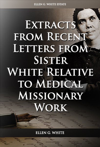 Extracts from Recent Letters from Sister White Relative to Medical Missionary Work