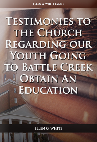 Testimonies to the Church Regarding our Youth Going to Battle Creek to Obtain An Education