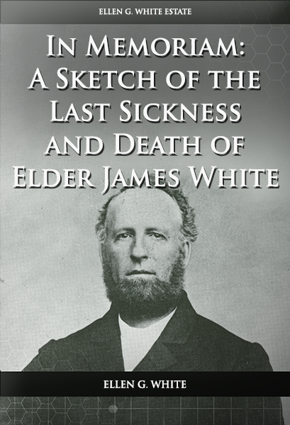 In Memoriam: A Sketch of the Last Sickness and Death of Elder James White