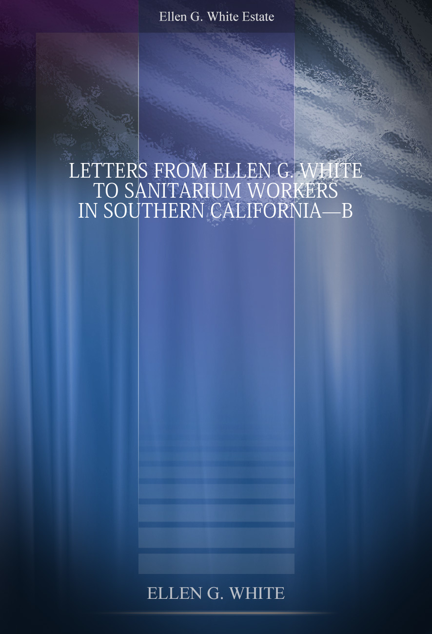 Letters from Ellen G. White to Sanitarium Workers in Southern California—b