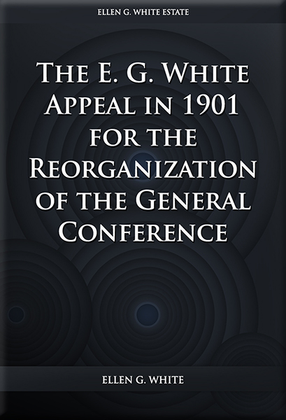 The E. G. White Appeal in 1901 for the Reorganization of the General Conference